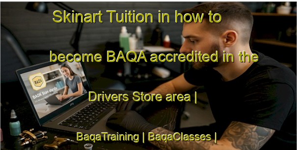 Skinart Tuition in how to become BAQA accredited in the Drivers Store area | BaqaTraining | BaqaClasses | SkinartTraining-United States